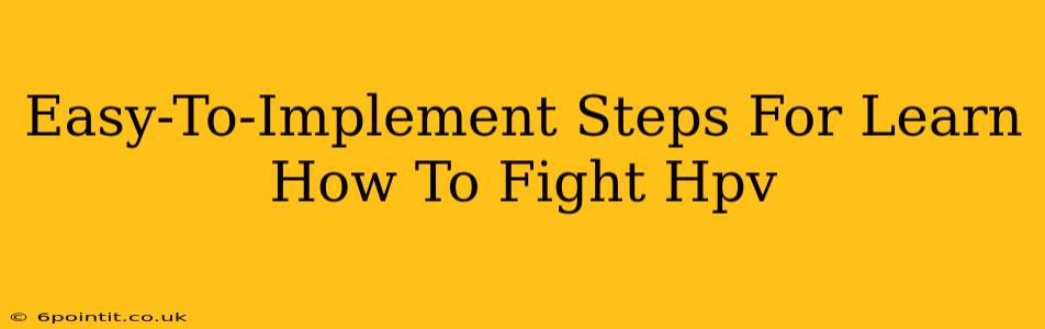 Easy-To-Implement Steps For Learn How To Fight Hpv