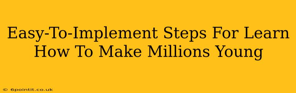 Easy-To-Implement Steps For Learn How To Make Millions Young