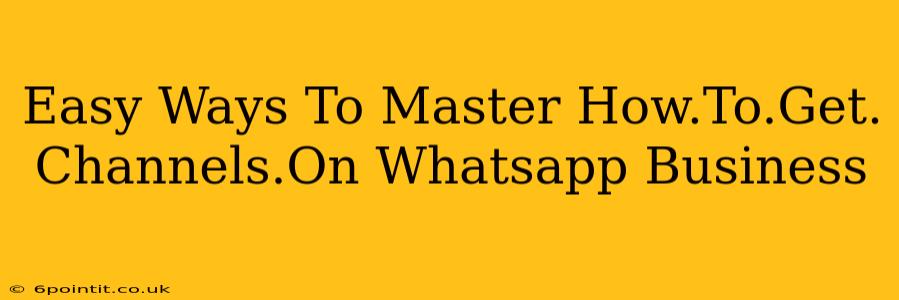 Easy Ways To Master How.To.Get. Channels.On Whatsapp Business