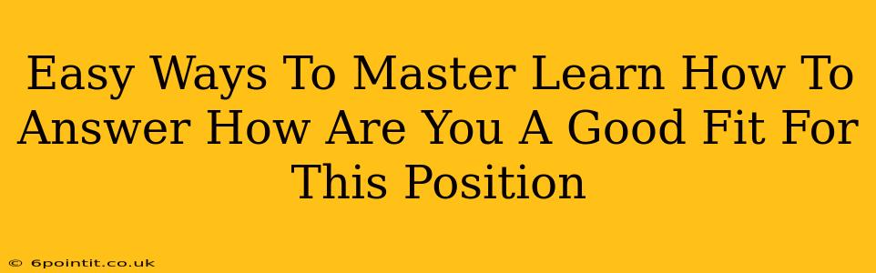 Easy Ways To Master Learn How To Answer How Are You A Good Fit For This Position