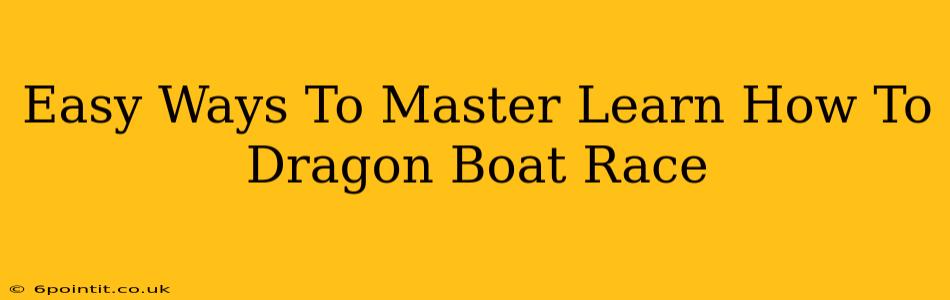 Easy Ways To Master Learn How To Dragon Boat Race