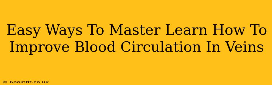 Easy Ways To Master Learn How To Improve Blood Circulation In Veins