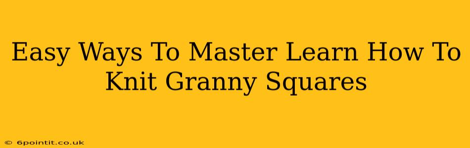 Easy Ways To Master Learn How To Knit Granny Squares