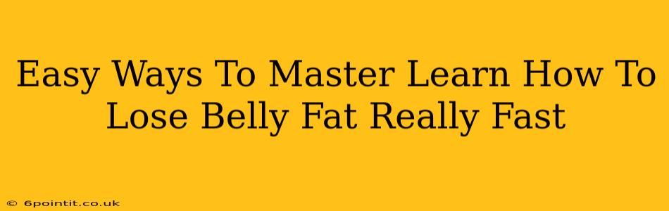 Easy Ways To Master Learn How To Lose Belly Fat Really Fast