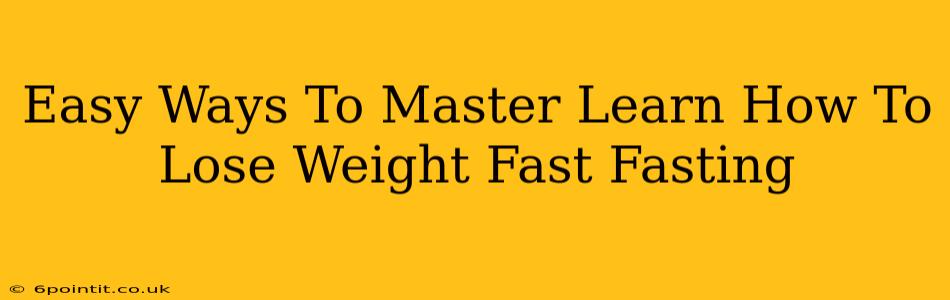 Easy Ways To Master Learn How To Lose Weight Fast Fasting