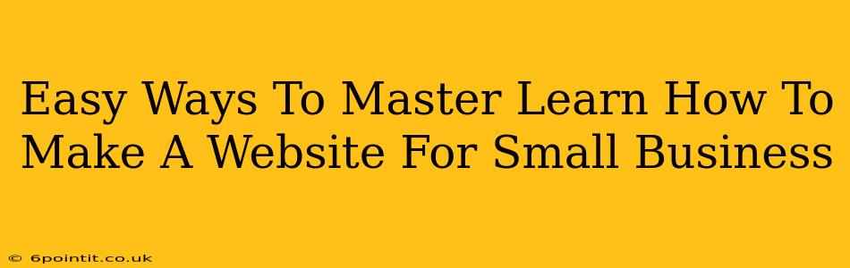 Easy Ways To Master Learn How To Make A Website For Small Business