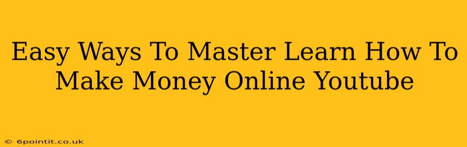 Easy Ways To Master Learn How To Make Money Online Youtube