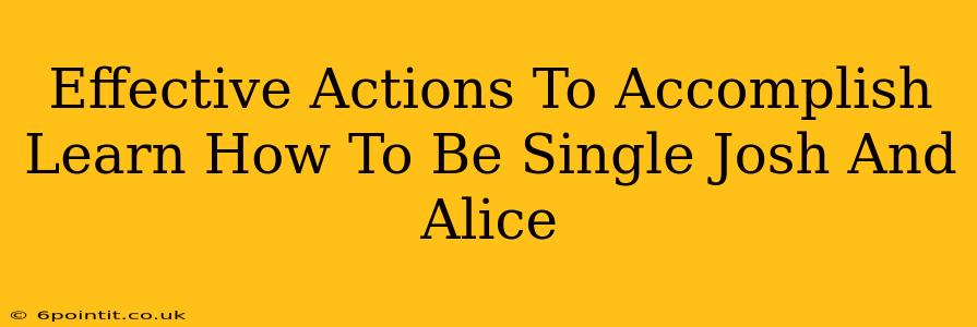 Effective Actions To Accomplish Learn How To Be Single Josh And Alice