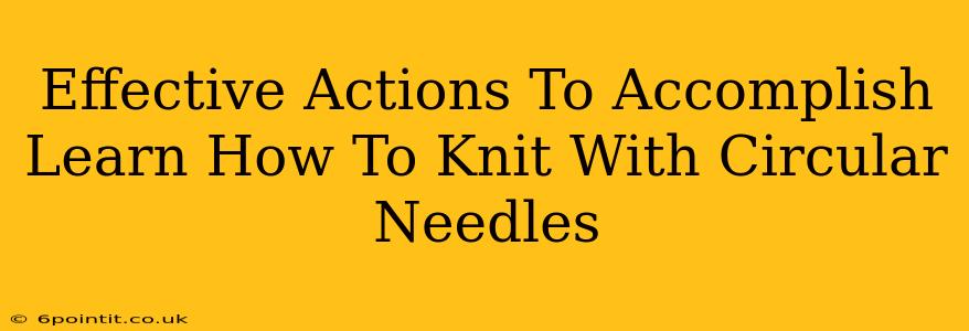 Effective Actions To Accomplish Learn How To Knit With Circular Needles