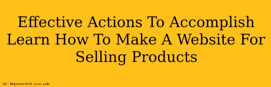 Effective Actions To Accomplish Learn How To Make A Website For Selling Products