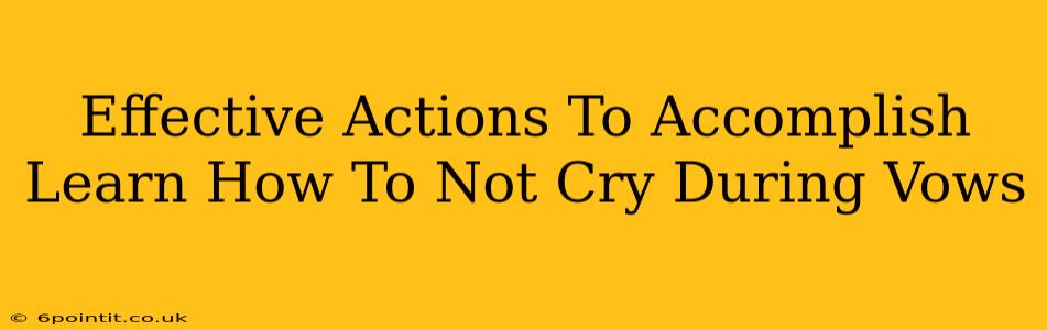 Effective Actions To Accomplish Learn How To Not Cry During Vows