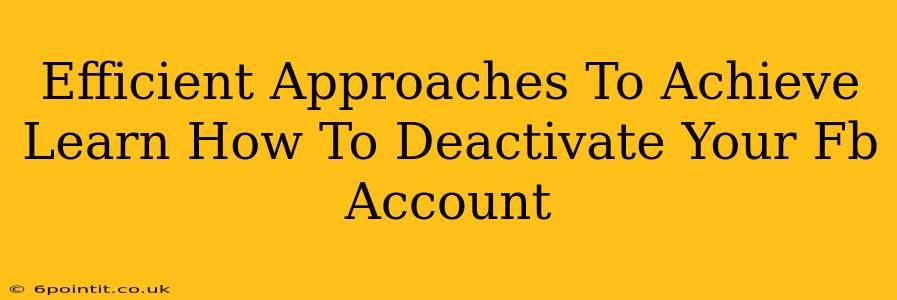 Efficient Approaches To Achieve Learn How To Deactivate Your Fb Account