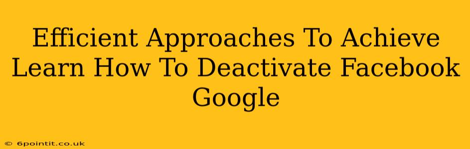 Efficient Approaches To Achieve Learn How To Deactivate Facebook Google