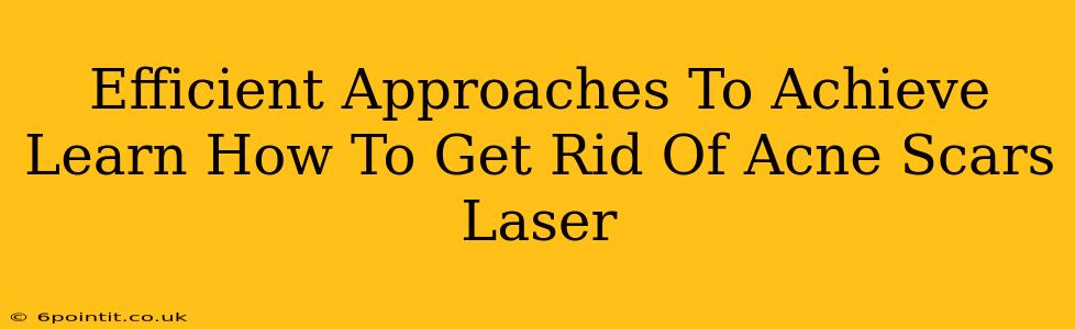 Efficient Approaches To Achieve Learn How To Get Rid Of Acne Scars Laser