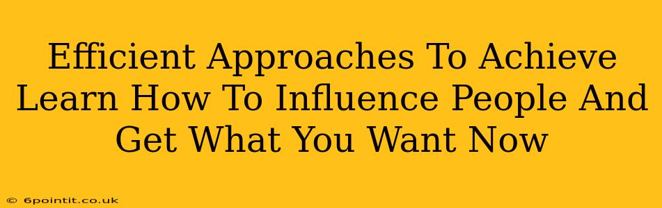 Efficient Approaches To Achieve Learn How To Influence People And Get What You Want Now