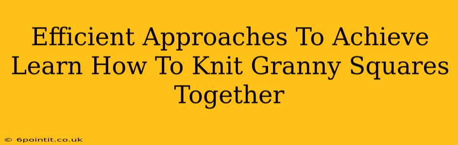 Efficient Approaches To Achieve Learn How To Knit Granny Squares Together