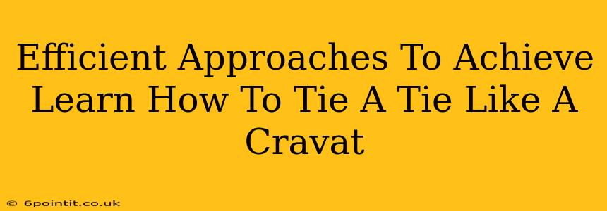 Efficient Approaches To Achieve Learn How To Tie A Tie Like A Cravat