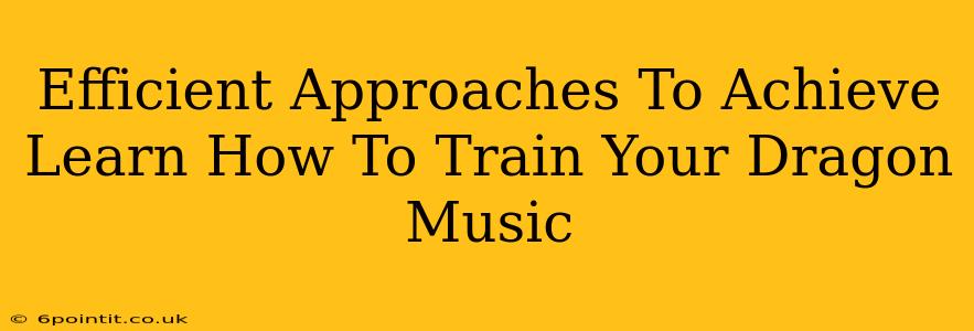 Efficient Approaches To Achieve Learn How To Train Your Dragon Music