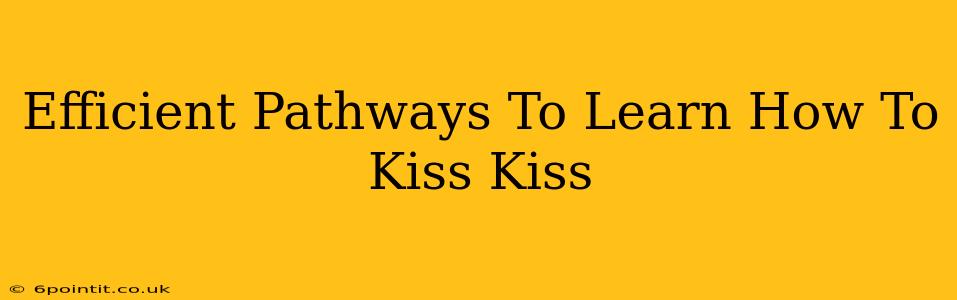 Efficient Pathways To Learn How To Kiss Kiss