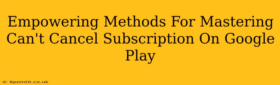 Empowering Methods For Mastering Can't Cancel Subscription On Google Play