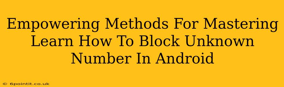 Empowering Methods For Mastering Learn How To Block Unknown Number In Android