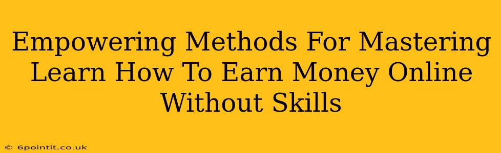 Empowering Methods For Mastering Learn How To Earn Money Online Without Skills