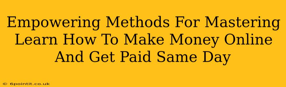 Empowering Methods For Mastering Learn How To Make Money Online And Get Paid Same Day