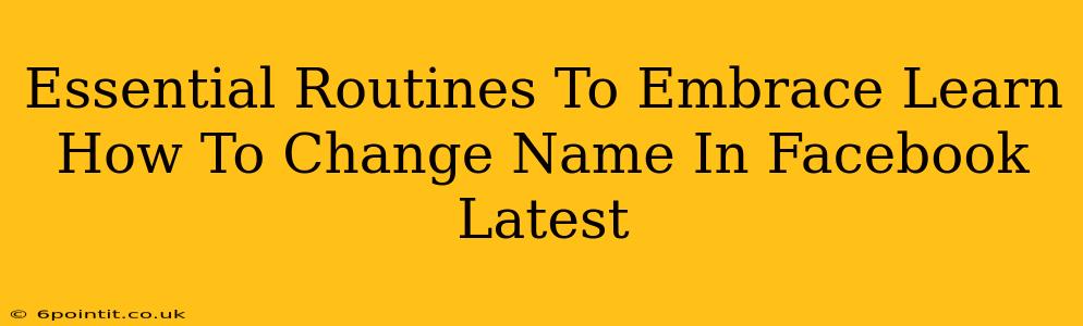 Essential Routines To Embrace Learn How To Change Name In Facebook Latest