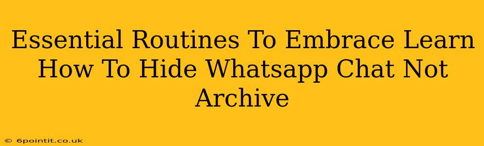 Essential Routines To Embrace Learn How To Hide Whatsapp Chat Not Archive