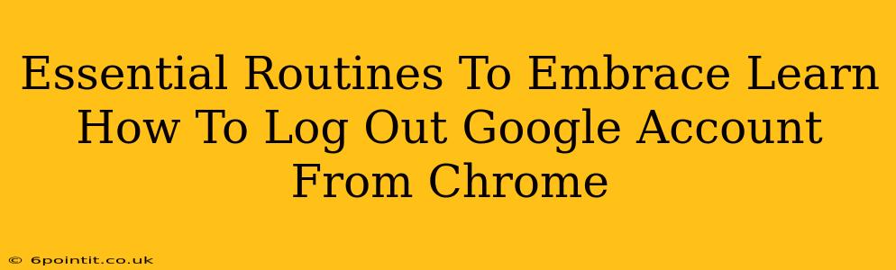 Essential Routines To Embrace Learn How To Log Out Google Account From Chrome