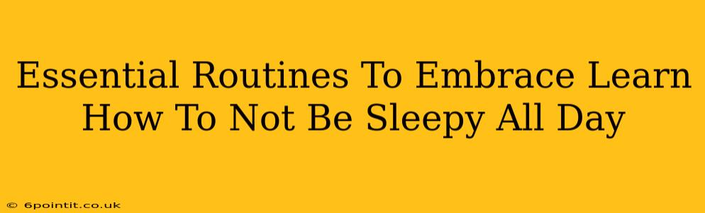 Essential Routines To Embrace Learn How To Not Be Sleepy All Day