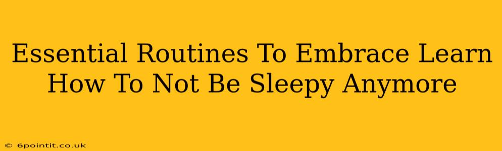 Essential Routines To Embrace Learn How To Not Be Sleepy Anymore