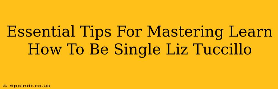 Essential Tips For Mastering Learn How To Be Single Liz Tuccillo