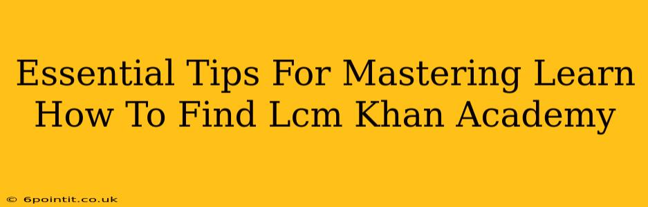 Essential Tips For Mastering Learn How To Find Lcm Khan Academy