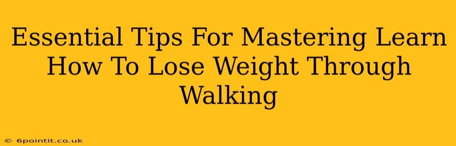 Essential Tips For Mastering Learn How To Lose Weight Through Walking