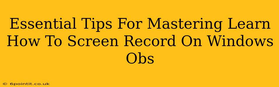 Essential Tips For Mastering Learn How To Screen Record On Windows Obs