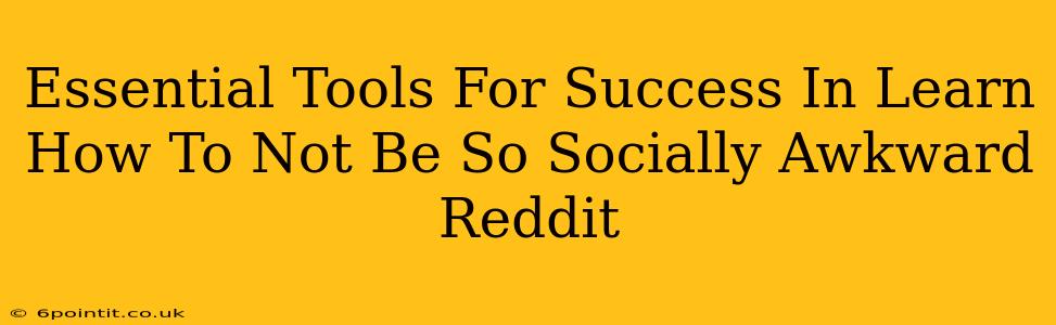 Essential Tools For Success In Learn How To Not Be So Socially Awkward Reddit