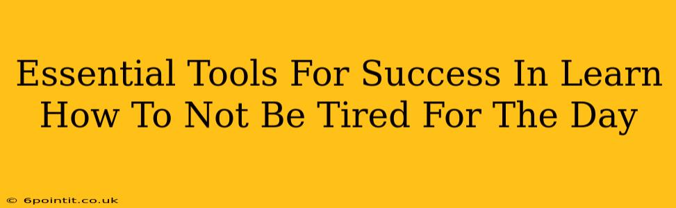 Essential Tools For Success In Learn How To Not Be Tired For The Day