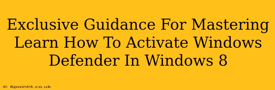 Exclusive Guidance For Mastering Learn How To Activate Windows Defender In Windows 8