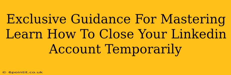 Exclusive Guidance For Mastering Learn How To Close Your Linkedin Account Temporarily