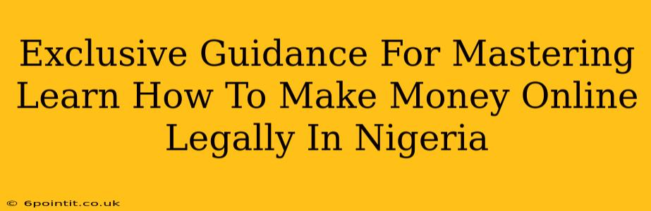 Exclusive Guidance For Mastering Learn How To Make Money Online Legally In Nigeria