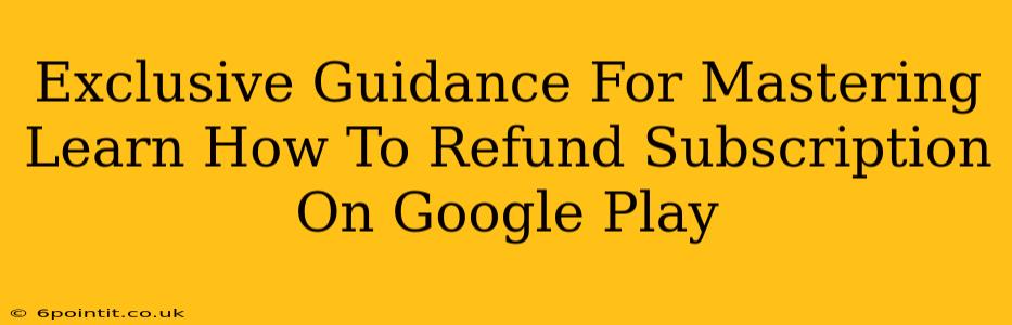 Exclusive Guidance For Mastering Learn How To Refund Subscription On Google Play