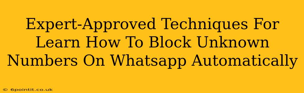 Expert-Approved Techniques For Learn How To Block Unknown Numbers On Whatsapp Automatically