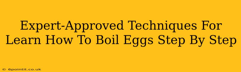 Expert-Approved Techniques For Learn How To Boil Eggs Step By Step