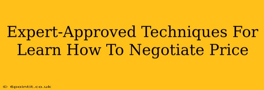 Expert-Approved Techniques For Learn How To Negotiate Price