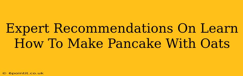 Expert Recommendations On Learn How To Make Pancake With Oats