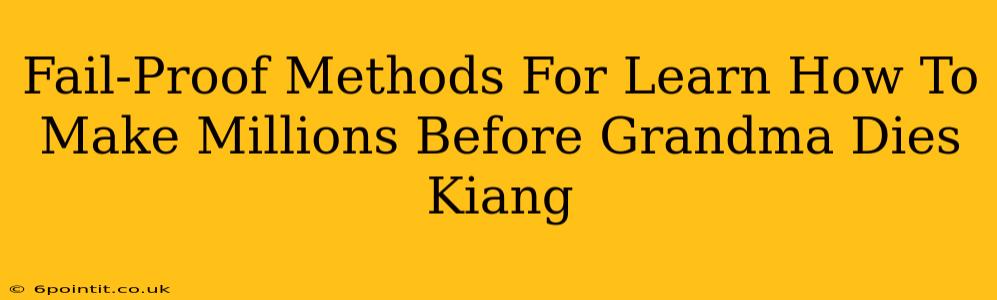 Fail-Proof Methods For Learn How To Make Millions Before Grandma Dies Kiang