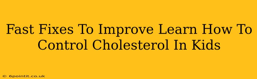 Fast Fixes To Improve Learn How To Control Cholesterol In Kids