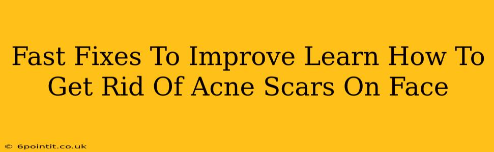 Fast Fixes To Improve Learn How To Get Rid Of Acne Scars On Face