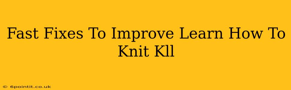 Fast Fixes To Improve Learn How To Knit Kll